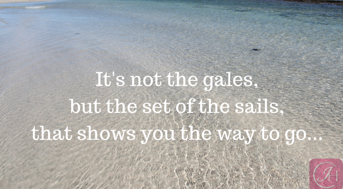 It’s not the gales, but the set of the sails, that shows you the way to go…